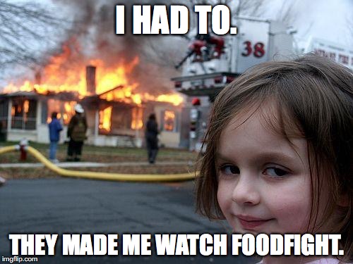 The worst movie ever made | I HAD TO. THEY MADE ME WATCH FOODFIGHT. | image tagged in memes,disaster girl | made w/ Imgflip meme maker