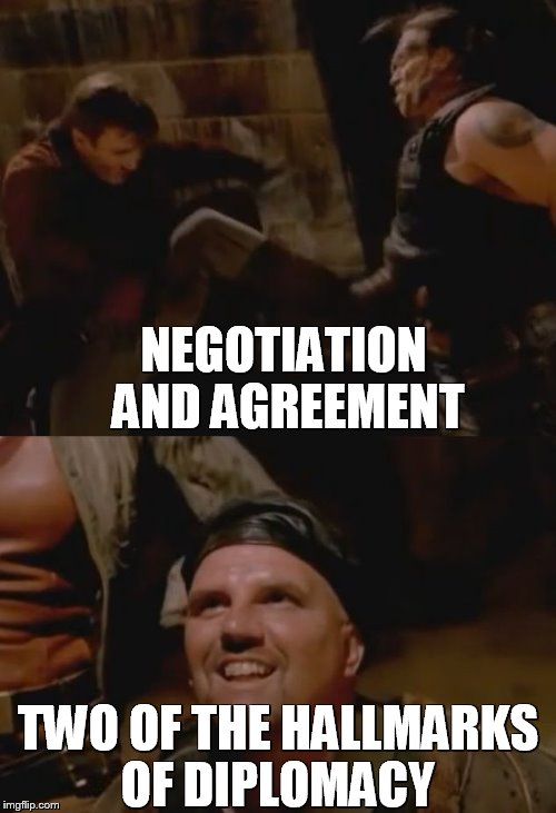 Negotiation and Agreement | NEGOTIATION AND AGREEMENT; TWO OF THE HALLMARKS OF DIPLOMACY | image tagged in negotiation and agreement,firefly,brown coat,train,serenity,malcom reynolds | made w/ Imgflip meme maker