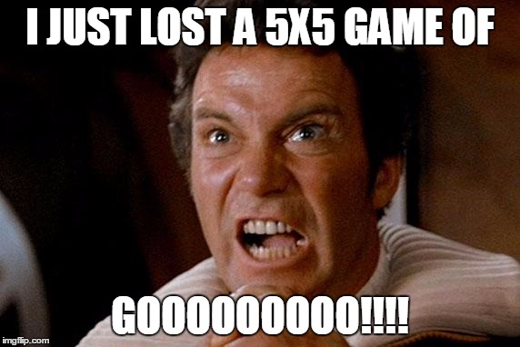 Star Trek Kirk Khan | I JUST LOST A 5X5 GAME OF; GOOOOOOOOO!!!! | image tagged in star trek kirk khan | made w/ Imgflip meme maker