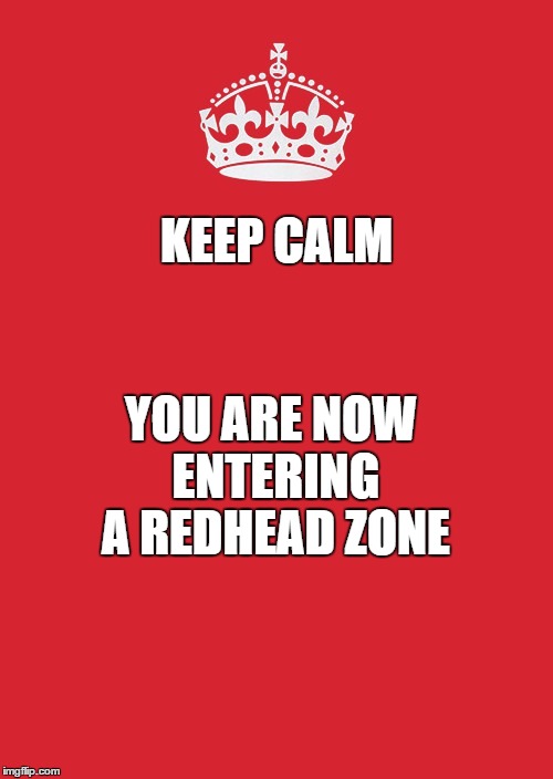 Keep Calm And Carry On Red | KEEP CALM; YOU ARE NOW ENTERING A REDHEAD ZONE | image tagged in memes,keep calm and carry on red | made w/ Imgflip meme maker