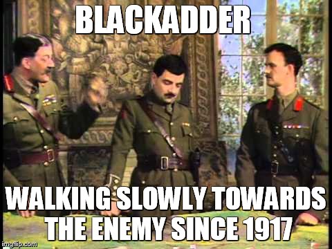 Blackadder on Planning | BLACKADDER; WALKING SLOWLY TOWARDS THE ENEMY SINCE 1917 | image tagged in blackadder on planning,blackadder,mr bean | made w/ Imgflip meme maker