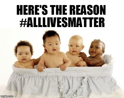 All Lives Matter | HERE'S THE REASON #ALLLIVESMATTER | image tagged in all lives matter | made w/ Imgflip meme maker