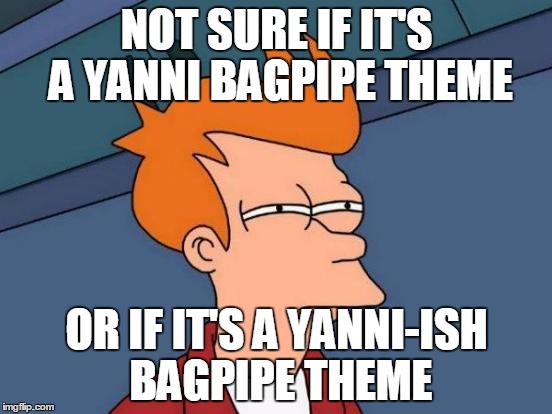 Futurama Fry Meme | NOT SURE IF IT'S A YANNI BAGPIPE THEME; OR IF IT'S A YANNI-ISH BAGPIPE THEME | image tagged in memes,futurama fry | made w/ Imgflip meme maker