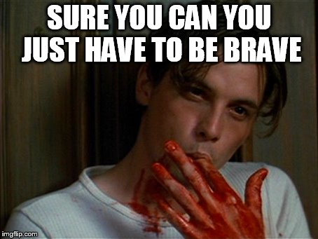 licking bloody fingers | SURE YOU CAN YOU JUST HAVE TO BE BRAVE | image tagged in licking bloody fingers | made w/ Imgflip meme maker