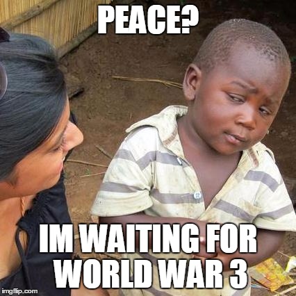 Third World Skeptical Kid Meme | PEACE? IM WAITING FOR WORLD WAR 3 | image tagged in memes,third world skeptical kid | made w/ Imgflip meme maker