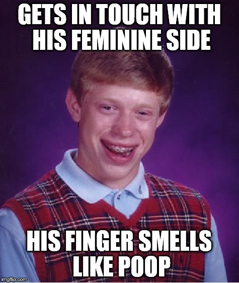 Bad Luck Brian Meme | GETS IN TOUCH WITH HIS FEMININE SIDE HIS FINGER SMELLS LIKE POOP | image tagged in memes,bad luck brian | made w/ Imgflip meme maker