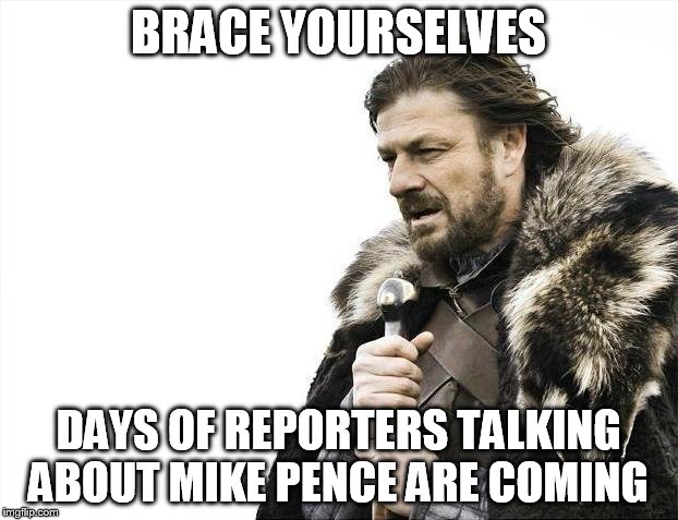 Brace Yourselves X is Coming Meme | BRACE YOURSELVES; DAYS OF REPORTERS TALKING ABOUT MIKE PENCE ARE COMING | image tagged in memes,brace yourselves x is coming,mike pence,donald trump,president 2016,presidential race | made w/ Imgflip meme maker