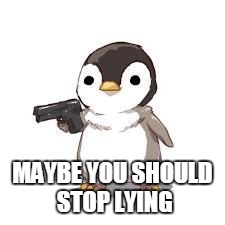 maybe now people should worry about seals more than penguins | MAYBE YOU SHOULD STOP LYING | image tagged in maybe now people should worry about seals more than penguins | made w/ Imgflip meme maker