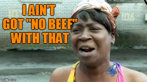 Ain't Nobody Got Time For That Meme | I AIN'T GOT "NO BEEF" WITH THAT | image tagged in memes,aint nobody got time for that | made w/ Imgflip meme maker
