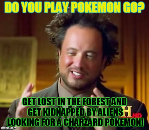 Ancient Aliens | DO YOU PLAY POKEMON GO? GET LOST IN THE FOREST AND GET KIDNAPPED BY ALIENS LOOKING FOR A CHARZARD POKEMON! | image tagged in memes,ancient aliens | made w/ Imgflip meme maker