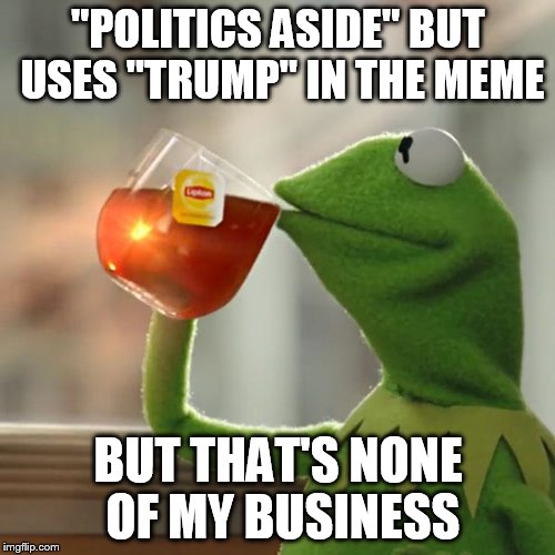But That's None Of My Business Meme | "POLITICS ASIDE" BUT USES "TRUMP" IN THE MEME BUT THAT'S NONE OF MY BUSINESS | image tagged in memes,but thats none of my business,kermit the frog | made w/ Imgflip meme maker