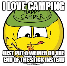 I LOVE CAMPING JUST PUT A WEINER ON THE END OF THE STICK INSTEAD | made w/ Imgflip meme maker