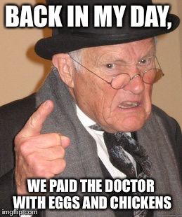 In light of Obama Care, Penalties, High Co-pays, Deductibles, and High Premiums  | BACK IN MY DAY, WE PAID THE DOCTOR WITH EGGS AND CHICKENS | image tagged in memes,back in my day | made w/ Imgflip meme maker