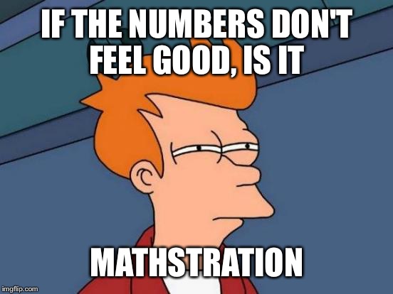 Futurama Fry Meme | IF THE NUMBERS DON'T FEEL GOOD, IS IT MATHSTRATION | image tagged in memes,futurama fry | made w/ Imgflip meme maker