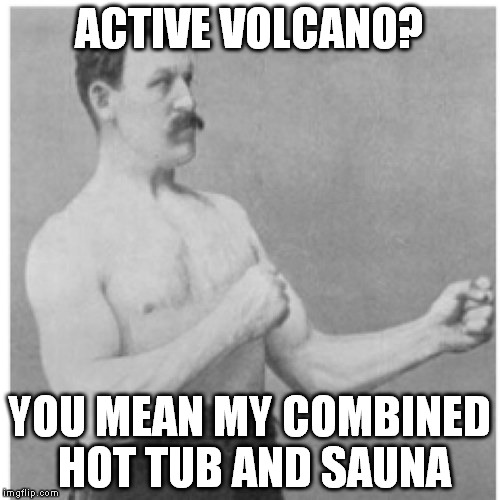 I haven't seen one of these in forever, so I decided to make one. Enjoy! :D | ACTIVE VOLCANO? YOU MEAN MY COMBINED HOT TUB AND SAUNA | image tagged in memes,overly manly man | made w/ Imgflip meme maker