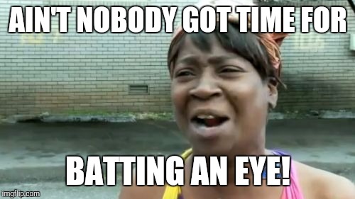 Ain't Nobody Got Time For That Meme | AIN'T NOBODY GOT TIME FOR BATTING AN EYE! | image tagged in memes,aint nobody got time for that | made w/ Imgflip meme maker