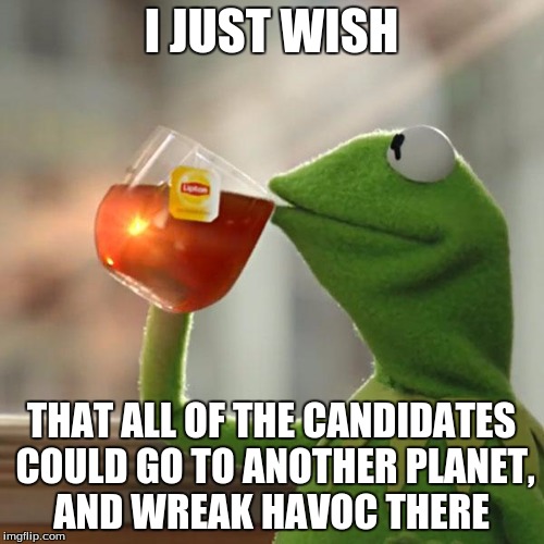 But That's None Of My Business Meme | I JUST WISH THAT ALL OF THE CANDIDATES COULD GO TO ANOTHER PLANET, AND WREAK HAVOC THERE | image tagged in memes,but thats none of my business,kermit the frog | made w/ Imgflip meme maker