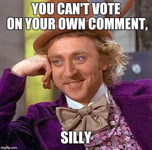 Creepy Condescending Wonka | YOU CAN'T VOTE ON YOUR OWN COMMENT, SILLY | image tagged in memes,creepy condescending wonka | made w/ Imgflip meme maker