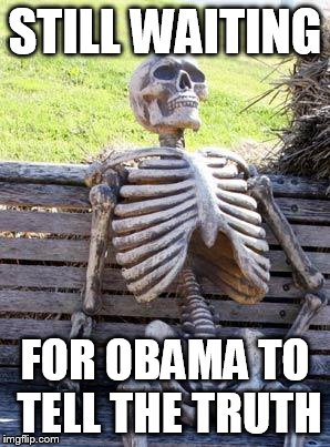 Waiting Skeleton | STILL WAITING; FOR OBAMA TO TELL THE TRUTH | image tagged in memes,waiting skeleton | made w/ Imgflip meme maker