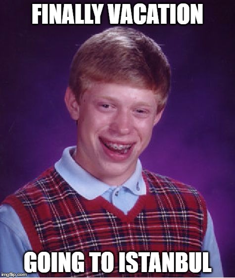 Bad Luck Brian Meme | FINALLY VACATION; GOING TO ISTANBUL | image tagged in memes,bad luck brian,AdviceAnimals | made w/ Imgflip meme maker