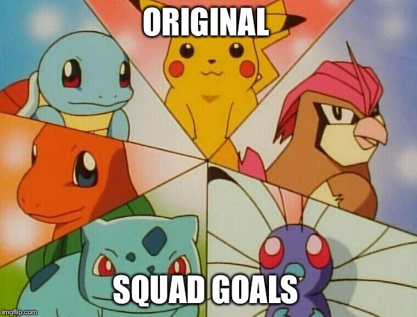 original squad goals | ORIGINAL; SQUAD GOALS | image tagged in pokemon,squad goals,pokemon go | made w/ Imgflip meme maker