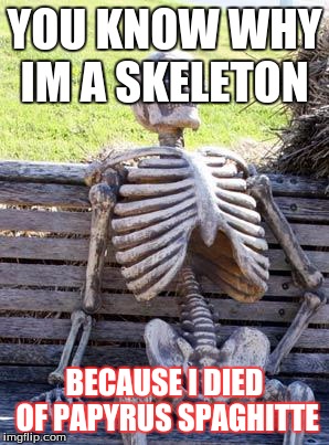 Waiting Skeleton | YOU KNOW WHY IM A SKELETON; BECAUSE I DIED OF PAPYRUS SPAGHITTE | image tagged in memes,waiting skeleton | made w/ Imgflip meme maker