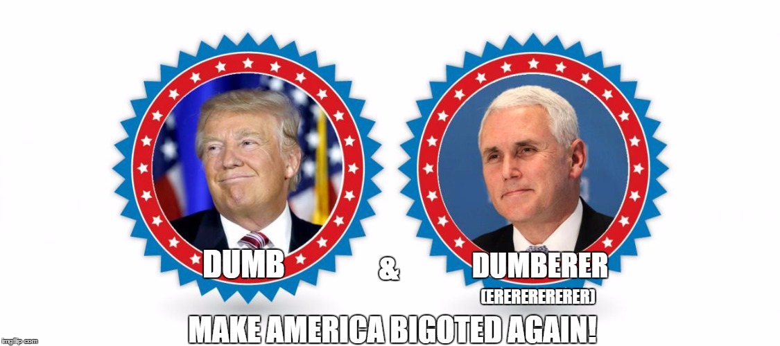 Make America Bigoted! | DUMBERER; &; DUMB; (ERERERERERER); MAKE AMERICA BIGOTED AGAIN! | image tagged in trump,pence,bigoted,tp,bunghole | made w/ Imgflip meme maker