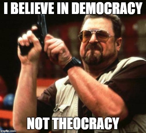 john goodman | I BELIEVE IN DEMOCRACY; NOT THEOCRACY | image tagged in john goodman | made w/ Imgflip meme maker