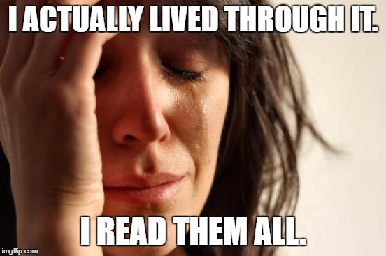 First World Problems Meme | I ACTUALLY LIVED THROUGH IT. I READ THEM ALL. | image tagged in memes,first world problems | made w/ Imgflip meme maker