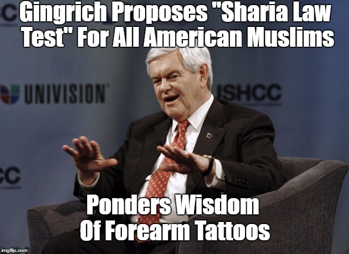 Gingrich Proposes "Sharia Law Test" For All American Muslims Ponders Wisdom Of Forearm Tattoos | made w/ Imgflip meme maker