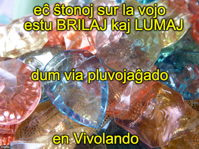 bondeziroj por datreveno | eĉ ŝtonoj sur la vojo 
estu BRILAJ kaj LUMAJ; dum via pluvojaĝado; en Vivolando | image tagged in esperanto,datreveno,bondeziroj | made w/ Imgflip meme maker