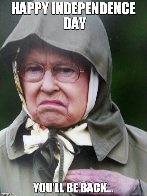 Happy Independence Day | HAPPY INDEPENDENCE DAY; YOU’LL BE BACK… | image tagged in happy independence day,queen,queen elizabeth,usa,independence day,america | made w/ Imgflip meme maker
