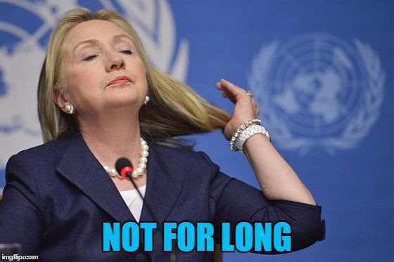 Hillary | NOT FOR LONG | image tagged in hillary | made w/ Imgflip meme maker