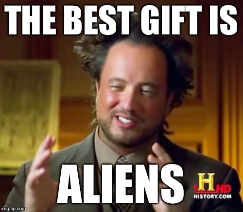 Ancient Aliens Meme | THE BEST GIFT IS ALIENS | image tagged in memes,ancient aliens | made w/ Imgflip meme maker