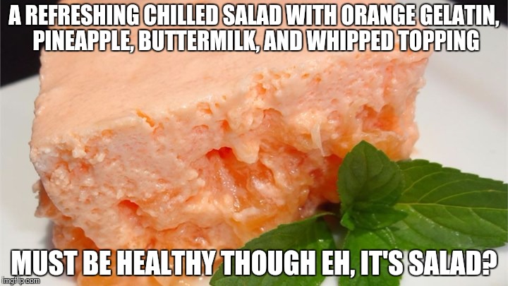 If you only eat 'salad' but can't loose weight, this might be why. | A REFRESHING CHILLED SALAD WITH ORANGE GELATIN, PINEAPPLE, BUTTERMILK, AND WHIPPED TOPPING; MUST BE HEALTHY THOUGH EH, IT'S SALAD? | image tagged in fat,merica,overweight,language | made w/ Imgflip meme maker