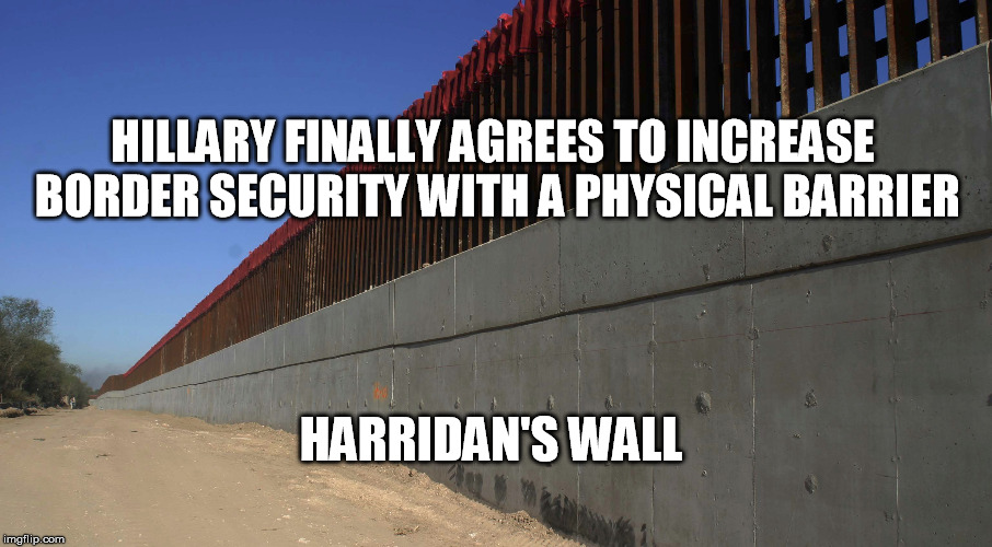 Maybe if Trump wins Hillary will move out of the country. | HILLARY FINALLY AGREES TO INCREASE BORDER SECURITY WITH A PHYSICAL BARRIER; HARRIDAN'S WALL | image tagged in memes,hillary | made w/ Imgflip meme maker