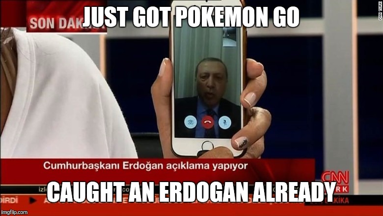  JUST GOT POKEMON GO; CAUGHT AN ERDOGAN ALREADY | image tagged in pokemon,turkey,erdogan | made w/ Imgflip meme maker