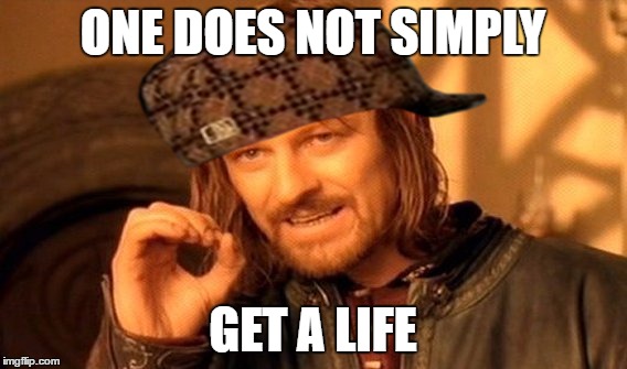 One Does Not Simply Meme | ONE DOES NOT SIMPLY GET A LIFE | image tagged in memes,one does not simply,scumbag | made w/ Imgflip meme maker