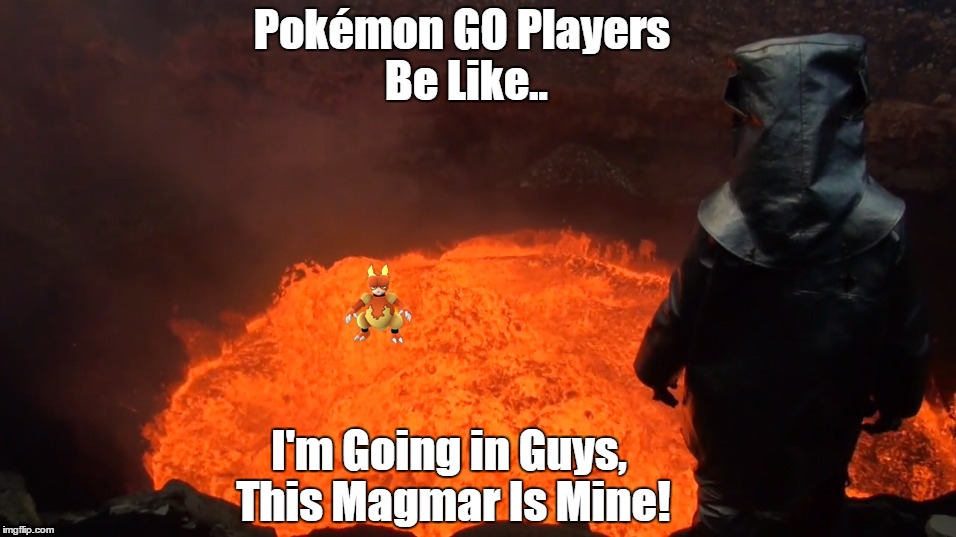 When you encounter a Magmar in a volcano and you go any lengths to catch him!" | Pokémon GO Players Be Like.. I'm Going in Guys, This Magmar Is Mine! | image tagged in lol,pokmongo,magmar,funny,stupid,hilarious | made w/ Imgflip meme maker