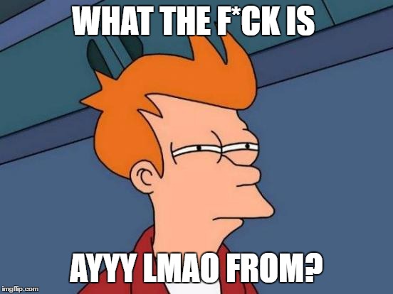 Futurama Fry Meme | WHAT THE F*CK IS AYYY LMAO FROM? | image tagged in memes,futurama fry | made w/ Imgflip meme maker