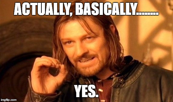 One Does Not Simply Meme | ACTUALLY, BASICALLY........ YES. | image tagged in memes,one does not simply | made w/ Imgflip meme maker