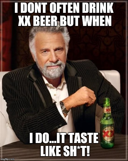 The Most Interesting Man In The World Meme | I DONT OFTEN DRINK XX BEER BUT WHEN; I DO...IT TASTE LIKE SH*T! | image tagged in memes,the most interesting man in the world | made w/ Imgflip meme maker