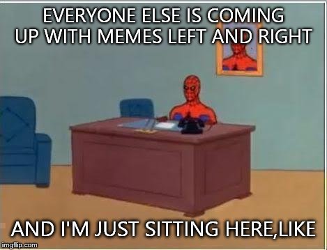 I'm 9 memes away from 200,and I've hit a dry spell... | EVERYONE ELSE IS COMING UP WITH MEMES LEFT AND RIGHT; AND I'M JUST SITTING HERE,LIKE | image tagged in spider man at his desk | made w/ Imgflip meme maker