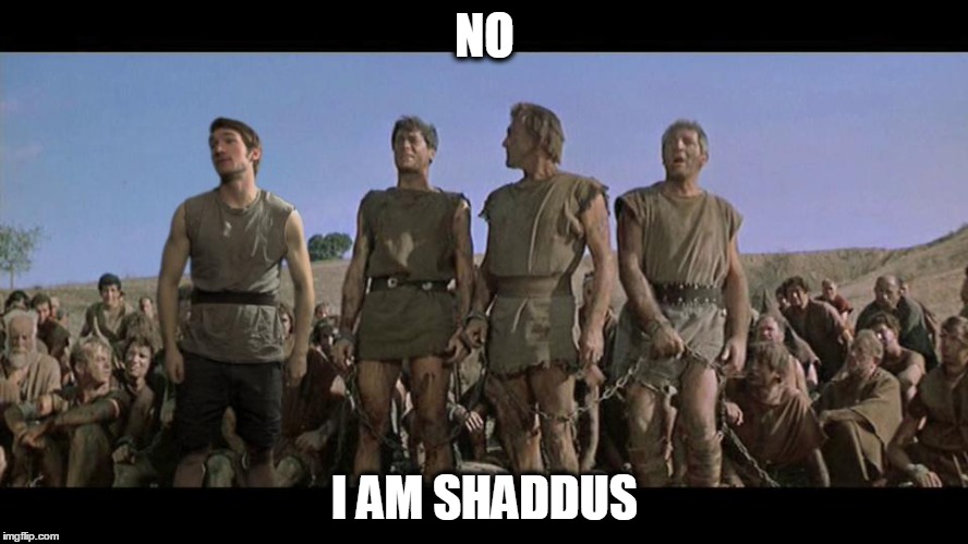 I am Spartacus | NO; I
AM
SHADDUS | image tagged in i am spartacus | made w/ Imgflip meme maker