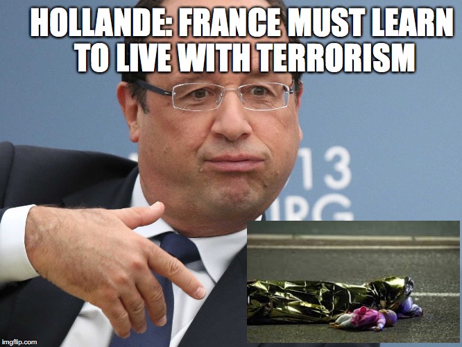 HOLLANDE SURRENDERS | HOLLANDE: FRANCE MUST LEARN TO LIVE WITH TERRORISM | image tagged in terrorism,nice,france,massacre,memes | made w/ Imgflip meme maker