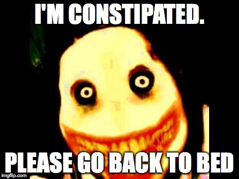 Jeff the killer | I'M CONSTIPATED. PLEASE GO BACK TO BED | image tagged in jeff the killer | made w/ Imgflip meme maker