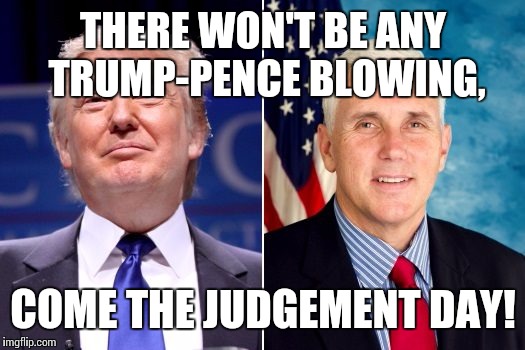 One tin soldier rides away | THERE WON'T BE ANY TRUMP-PENCE BLOWING, COME THE JUDGEMENT DAY! | image tagged in trump-pence-tmy,tin soldier,billy jack,it had to be done | made w/ Imgflip meme maker