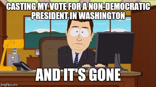 Aaaaand Its Gone Meme | CASTING MY VOTE FOR A NON-DEMOCRATIC PRESIDENT IN WASHINGTON AND IT'S GONE | image tagged in memes,aaaaand its gone | made w/ Imgflip meme maker