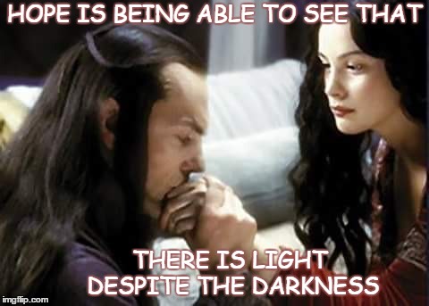 Never Lose Hope | HOPE IS BEING ABLE TO SEE THAT; THERE IS LIGHT DESPITE THE DARKNESS | image tagged in elrond and arwen | made w/ Imgflip meme maker