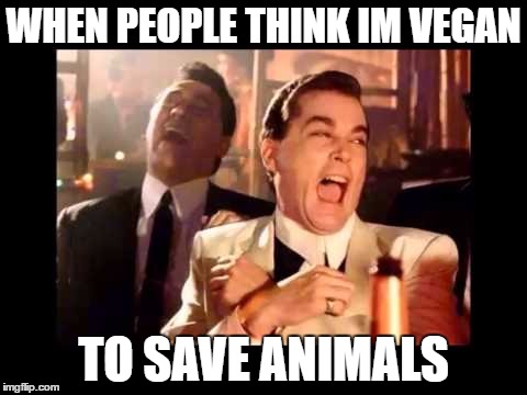 Ray Liota Luagh | WHEN PEOPLE THINK IM VEGAN; TO SAVE ANIMALS | image tagged in ray liota luagh | made w/ Imgflip meme maker